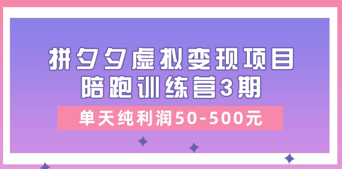 某收费培训《拼夕夕虚拟变现项目陪跑训练营3期》单天纯利润50-500元-创业网 - 最新网络创业项目与实战营销教程平台 | cye.cc