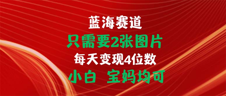 只需要2张图片 每天变现4位数 小白 宝妈均可-创业网 - 最新网络创业项目与实战营销教程平台 | cye.cc