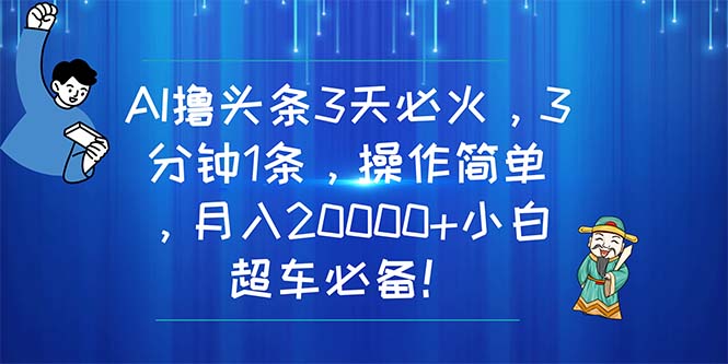 AI撸头条3天必火，3分钟1条，操作简单，月入20000+小白超车必备！-创业网 - 最新网络创业项目与实战营销教程平台 | cye.cc