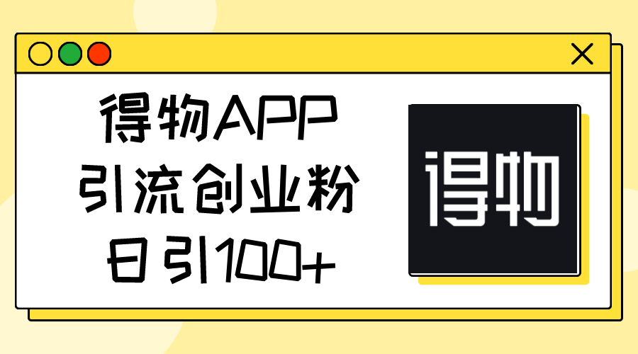 得物APP引流创业粉，日引100+-创业网 - 最新网络创业项目与实战营销教程平台 | cye.cc