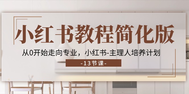 小红书教程简化版，从0开始走向专业，小红书-主理人培养计划 (13节)-创业网 - 最新网络创业项目与实战营销教程平台 | cye.cc