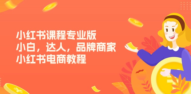小红书课程专业版，小白，达人，品牌商家，小红书电商教程-创业网 - 最新网络创业项目与实战营销教程平台 | cye.cc