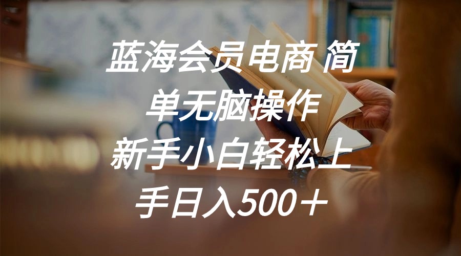 蓝海会员电商 简单无脑操作 新手小白轻松上手日入500＋-创业网 - 最新网络创业项目与实战营销教程平台 | cye.cc