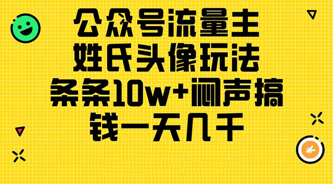公众号流量主，姓氏头像玩法，条条10w+闷声搞钱一天几千，详细教程-创业网 - 最新网络创业项目与实战营销教程平台 | cye.cc