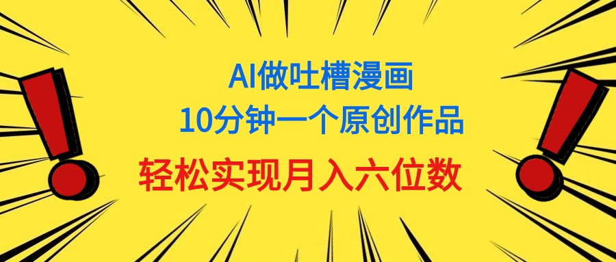 用AI做中式吐槽漫画，10分钟一个原创作品，轻松实现月入6位数-创业网 - 最新网络创业项目与实战营销教程平台 | cye.cc