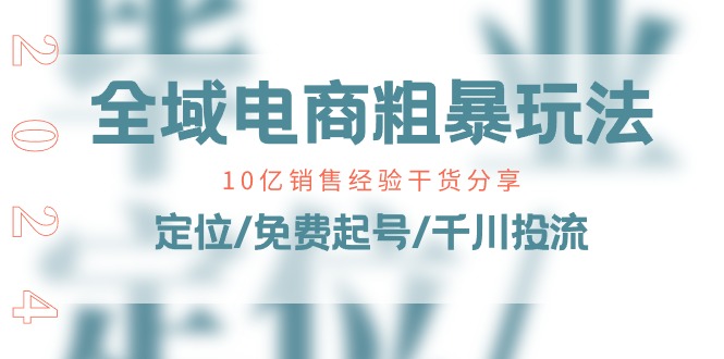 全域电商-粗暴玩法课：10亿销售经验干货分享！定位/免费起号/千川投流-创业网 - 最新网络创业项目与实战营销教程平台 | cye.cc