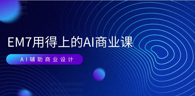 EM7 用得上的 AI商业课网络课：AI辅助商业设计/0基础AI视频落地-创业网 - 最新网络创业项目与实战营销教程平台 | cye.cc