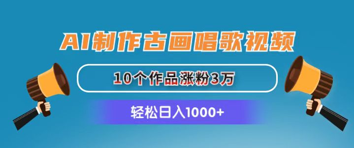 AI制作古画唱歌视频，10个作品涨粉3万，日入1000+-创业网 - 最新网络创业项目与实战营销教程平台 | cye.cc