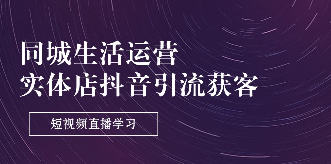 同城生活运营-实体店抖音引流获客：短视频直播学习-创业网 - 最新网络创业项目与实战营销教程平台 | cye.cc