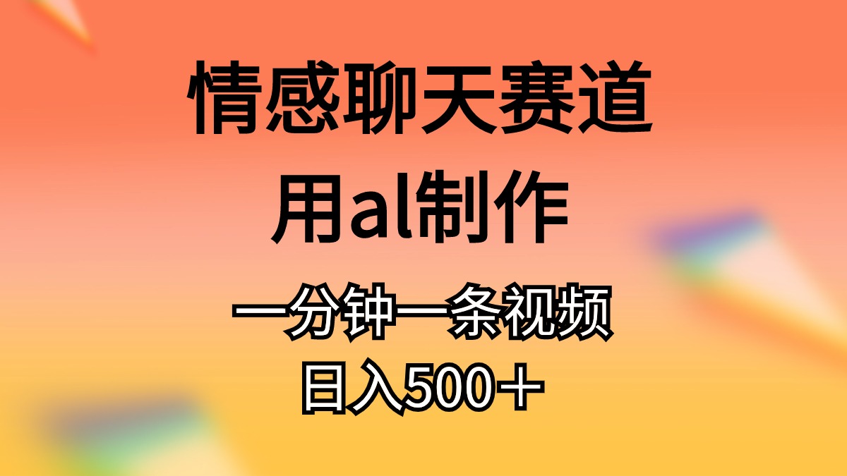 情感聊天赛道用al制作一分钟一条原创视频日入500＋-创业网 - 最新网络创业项目与实战营销教程平台 | cye.cc