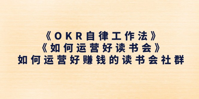《OKR自律工作法》＋《如何运营好读书会》如何运营好赚钱的读书会社群-创业网 - 最新网络创业项目与实战营销教程平台 | cye.cc