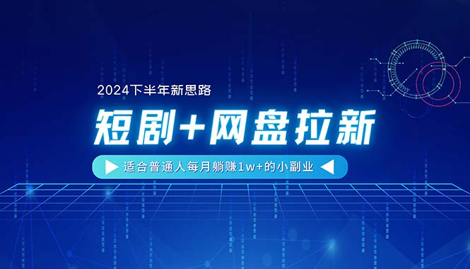 【2024下半年新思路】短剧+网盘拉新，适合普通人每月躺赚1w+的小副业-创业网 - 最新网络创业项目与实战营销教程平台 | cye.cc
