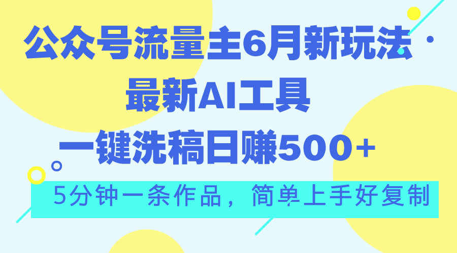公众号流量主6月新玩法，最新AI工具一键洗稿单号日赚500+，5分钟一条作…-创业网 - 最新网络创业项目与实战营销教程平台 | cye.cc