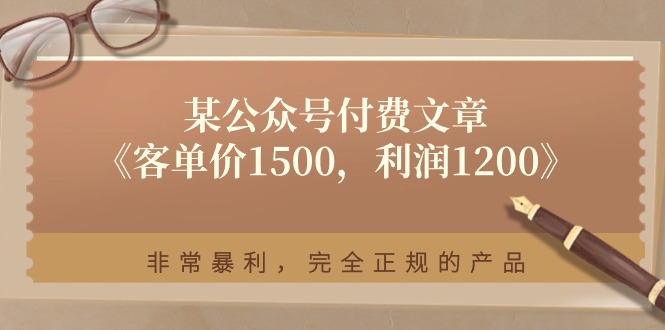 某公众号付费文章《客单价1500，利润1200》非常暴利，完全正规的产品-创业网 - 最新网络创业项目与实战营销教程平台 | cye.cc