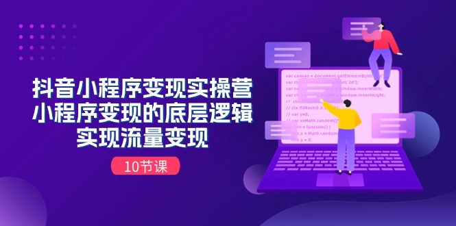 抖音小程序变现实操营，小程序变现的底层逻辑，实现流量变现-创业网 - 最新网络创业项目与实战营销教程平台 | cye.cc