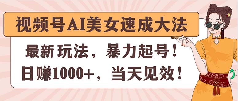 视频号AI美女速成大法，暴力起号，日赚1000+，当天见效-创业网 - 最新网络创业项目与实战营销教程平台 | cye.cc