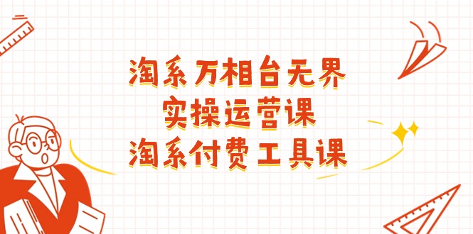 淘系-万相台无界实操运营课：淘系 付费工具课-创业网 - 最新网络创业项目与实战营销教程平台 | cye.cc