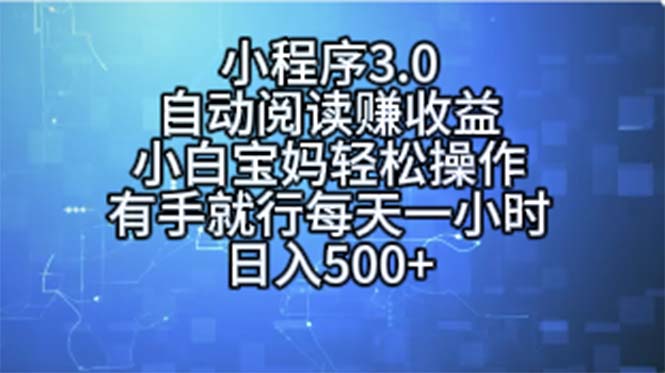 小程序3.0，自动阅读赚收益，小白宝妈轻松操作，有手就行，每天一小时…-创业网 - 最新网络创业项目与实战营销教程平台 | cye.cc
