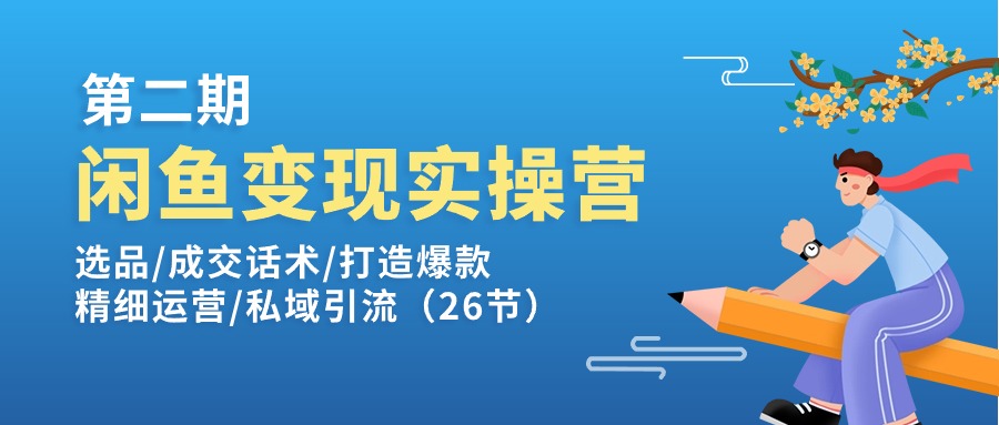闲鱼变现实操训练营第2期：选品/成交话术/打造爆款/精细运营/私域引流-创业网 - 最新网络创业项目与实战营销教程平台 | cye.cc