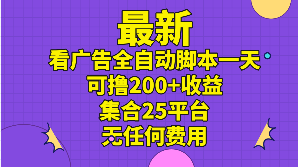 最新看广告全自动脚本一天可撸200+收益 。集合25平台 ，无任何费用-创业网 - 最新网络创业项目与实战营销教程平台 | cye.cc