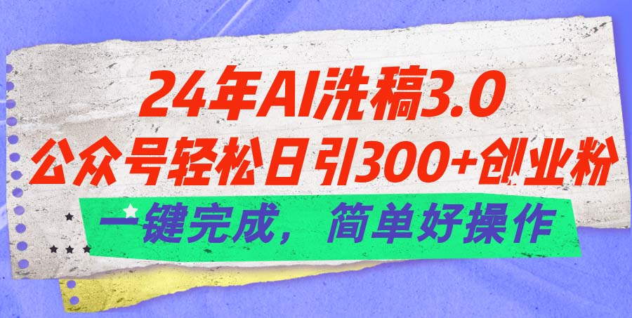 24年Ai洗稿3.0，公众号轻松日引300+创业粉，一键完成，简单好操作-创业网 - 最新网络创业项目与实战营销教程平台 | cye.cc