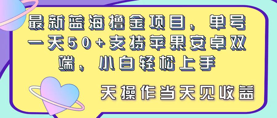 最新蓝海撸金项目，单号一天50+， 支持苹果安卓双端，小白轻松上手 当…-创业网 - 最新网络创业项目与实战营销教程平台 | cye.cc