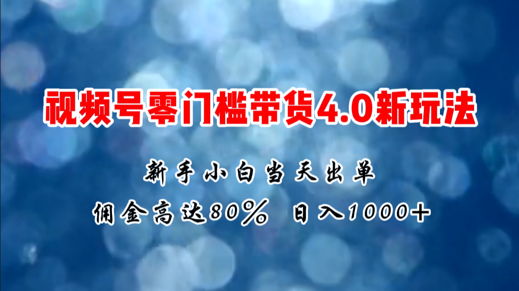 微信视频号零门槛带货4.0新玩法，新手小白当天见收益，日入1000+-创业网 - 最新网络创业项目与实战营销教程平台 | cye.cc