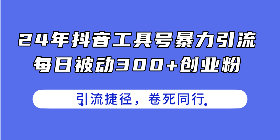 24年抖音工具号暴力引流，每日被动300+创业粉，创业粉捷径，卷死同行-创业网 - 最新网络创业项目与实战营销教程平台 | cye.cc