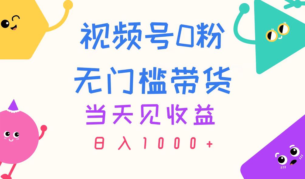 视频号0粉无门槛带货，当天见收益，日入1000+-创业网 - 最新网络创业项目与实战营销教程平台 | cye.cc