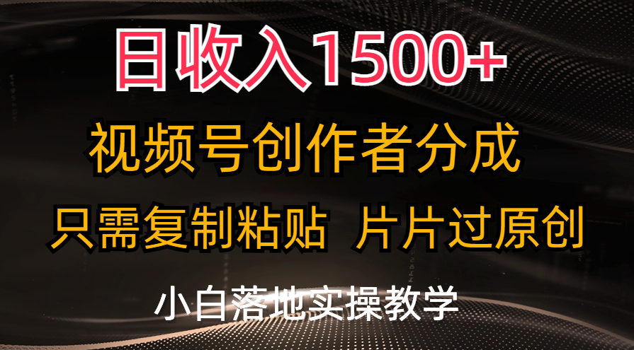 日收入1500+，视频号创作者分成，只需复制粘贴，片片过原创，小白也可…-创业网 - 最新网络创业项目与实战营销教程平台 | cye.cc