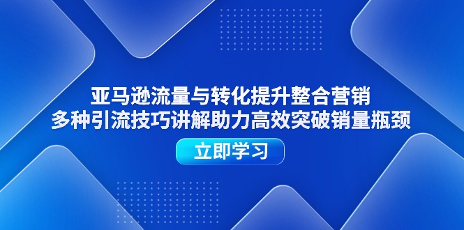 亚马逊流量与转化提升整合营销，多种引流技巧讲解助力高效突破销量瓶颈-创业网 - 最新网络创业项目与实战营销教程平台 | cye.cc