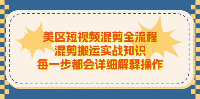 美区短视频混剪全流程，混剪搬运实战知识，每一步都会详细解释操作-创业网 - 最新网络创业项目与实战营销教程平台 | cye.cc