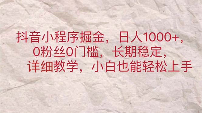 抖音小程序掘金，日人1000+，0粉丝0门槛，长期稳定，小白也能轻松上手-创业网 - 最新网络创业项目与实战营销教程平台 | cye.cc