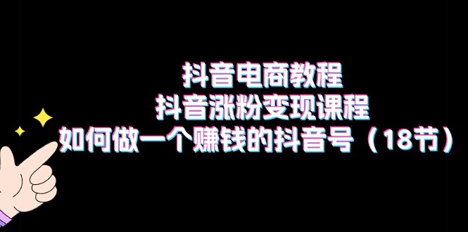 抖音电商教程：抖音涨粉变现课程：如何做一个赚钱的抖音号-创业网 - 最新网络创业项目与实战营销教程平台 | cye.cc