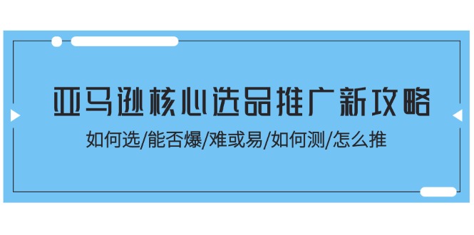 亚马逊核心选品推广新攻略！如何选/能否爆/难或易/如何测/怎么推-创业网 - 最新网络创业项目与实战营销教程平台 | cye.cc
