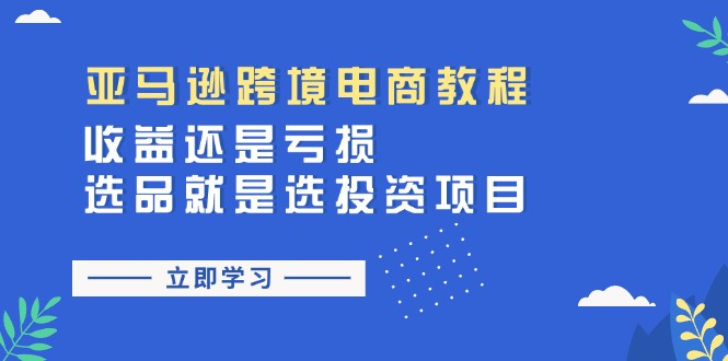 亚马逊跨境电商教程：收益还是亏损！选品就是选投资项目-创业网 - 最新网络创业项目与实战营销教程平台 | cye.cc