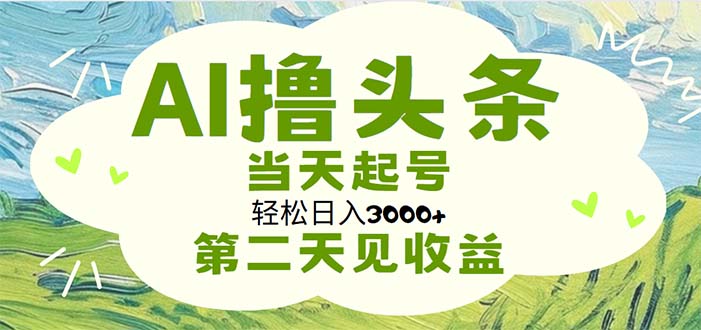 AI撸头条，轻松日入3000+无脑操作，当天起号，第二天见收益-创业网 - 最新网络创业项目与实战营销教程平台 | cye.cc