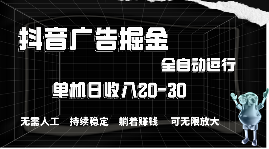 抖音广告掘金，单机产值20-30，全程自动化操作-创业网 - 最新网络创业项目与实战营销教程平台 | cye.cc