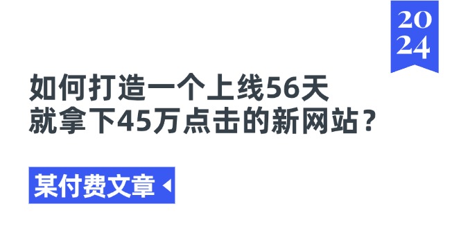 某付费文章《如何打造一个上线56天就拿下45万点击的新网站？》-创业网 - 最新网络创业项目与实战营销教程平台 | cye.cc