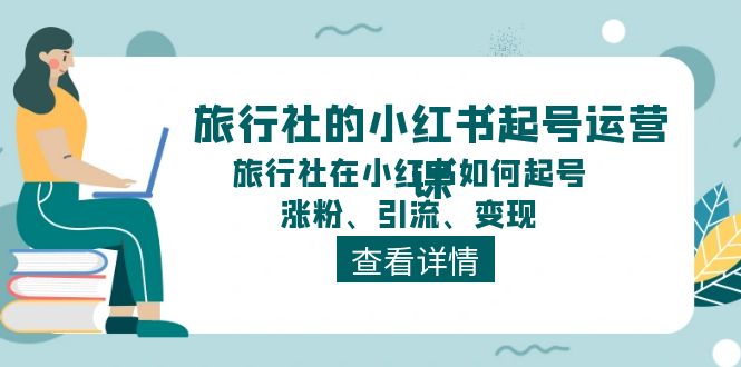 旅行社的小红书起号运营课，旅行社在小红书如何起号、涨粉、引流、变现-创业网 - 最新网络创业项目与实战营销教程平台 | cye.cc