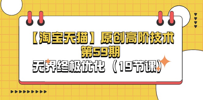 【淘宝&天猫】原创高阶技术第59期，无界终极优化-创业网 - 最新网络创业项目与实战营销教程平台 | cye.cc