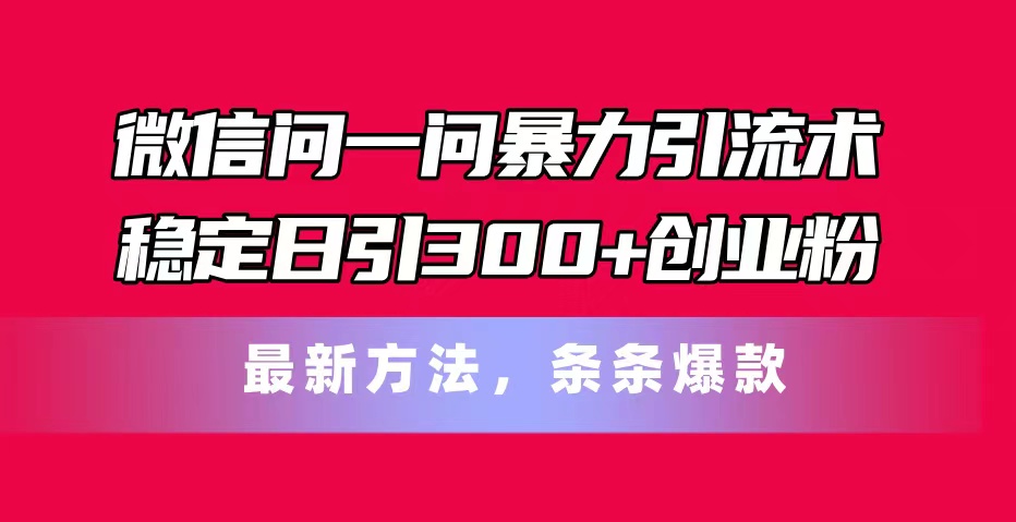 微信问一问暴力引流术，稳定日引300+创业粉，最新方法，条条爆款-创业网 - 最新网络创业项目与实战营销教程平台 | cye.cc