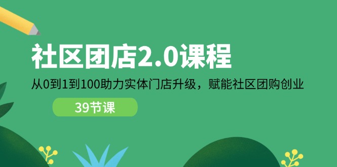 社区-团店2.0课程，从0到1到100助力 实体门店升级，赋能 社区团购创业-创业网 - 最新网络创业项目与实战营销教程平台 | cye.cc
