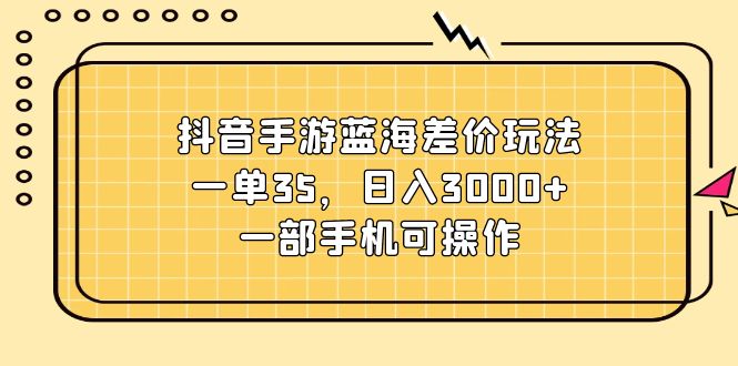 抖音手游蓝海差价玩法，一单35，日入3000+，一部手机可操作-创业网 - 最新网络创业项目与实战营销教程平台 | cye.cc