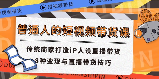 普通人的短视频带货课 传统商家打造iP人设直播带货 8种变现与直播带货技巧-创业网 - 最新网络创业项目与实战营销教程平台 | cye.cc
