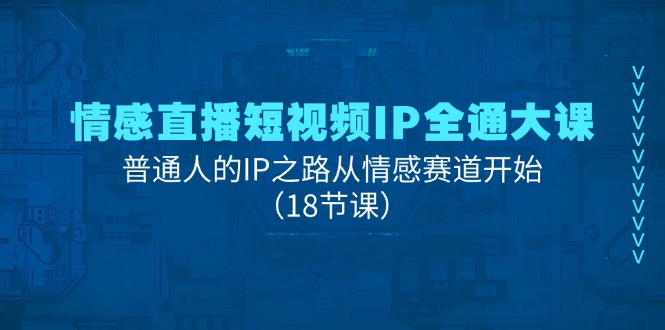 情感直播短视频IP全通大课，普通人的IP之路从情感赛道开始-创业网 - 最新网络创业项目与实战营销教程平台 | cye.cc