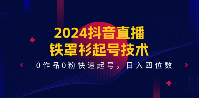 2024抖音直播-铁罩衫起号技术，0作品0粉快速起号，日入四位数-创业网 - 最新网络创业项目与实战营销教程平台 | cye.cc