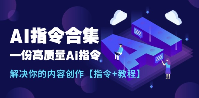 最新AI指令合集，一份高质量Ai指令，解决你的内容创作【指令+教程】-创业网 - 最新网络创业项目与实战营销教程平台 | cye.cc