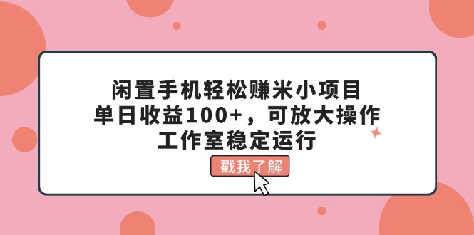 闲置手机轻松赚米小项目，单日收益100+，可放大操作，工作室稳定运行-创业网 - 最新网络创业项目与实战营销教程平台 | cye.cc