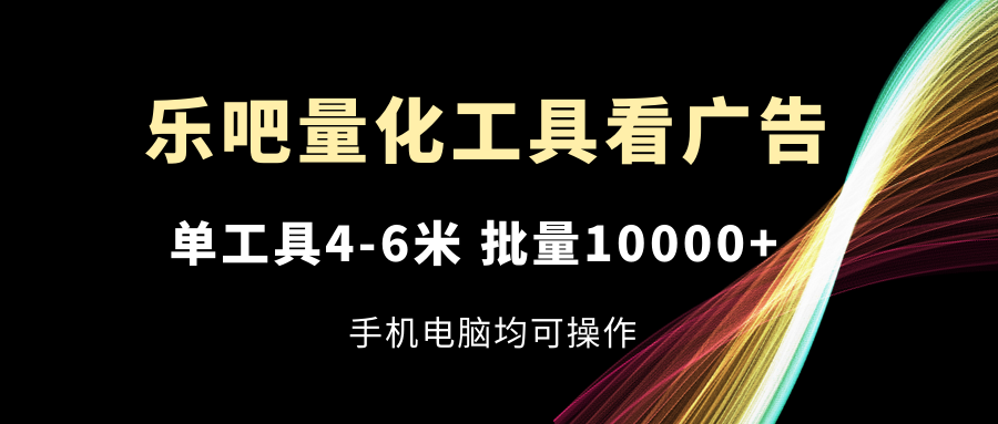 乐吧量化工具看广告，单工具4-6米，批量10000+，手机电脑均可操作-创业网 - 最新网络创业项目与实战营销教程平台 | cye.cc